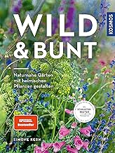 Wild & bunt: Naturnahe Gärten mit heimischen Pflanzen gestalten. Mit 20 Musterbeeten für echte …